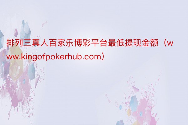 排列三真人百家乐博彩平台最低提现金额（www.kingofpokerhub.com）