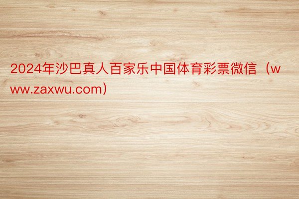 2024年沙巴真人百家乐中国体育彩票微信（www.zaxwu.com）