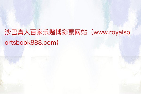 沙巴真人百家乐赌博彩票网站（www.royalsportsbook888.com）