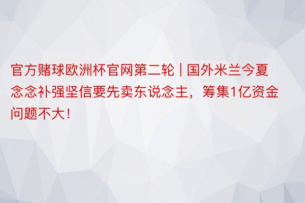 官方赌球欧洲杯官网第二轮 | 国外米兰今夏念念补强坚信要先卖东说念主，筹集1亿资金问题不大！