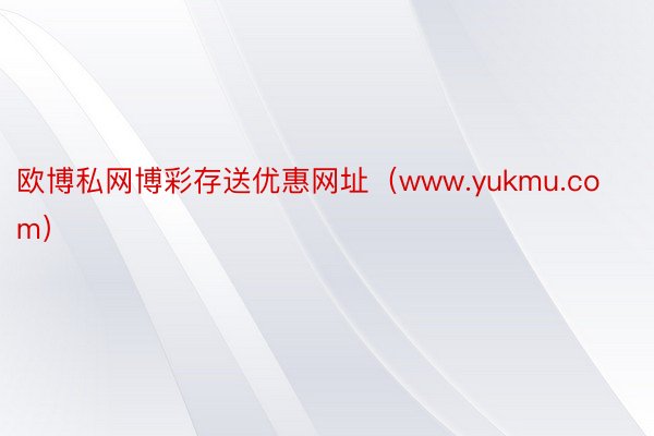 欧博私网博彩存送优惠网址（www.yukmu.com）