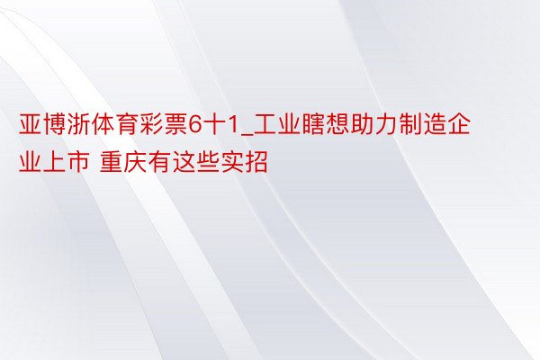 亚博浙体育彩票6十1_工业瞎想助力制造企业上市 重庆有这些实招