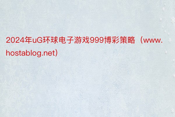 2024年uG环球电子游戏999博彩策略（www.hostablog.net）