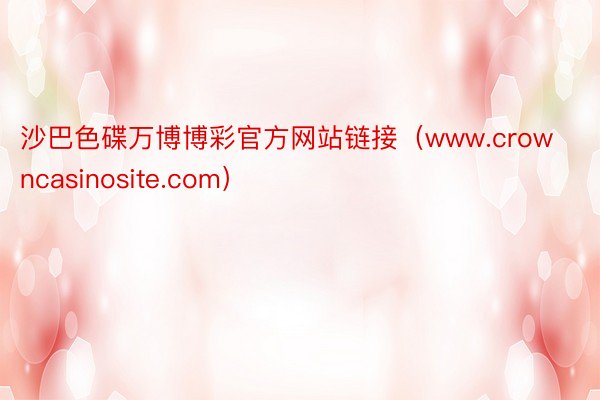 沙巴色碟万博博彩官方网站链接（www.crowncasinosite.com）