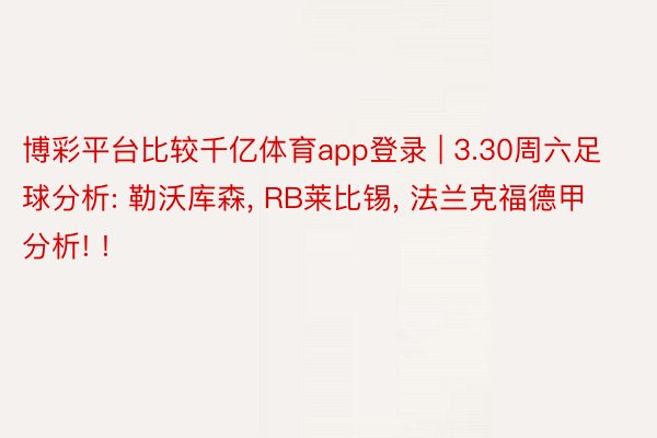 博彩平台比较千亿体育app登录 | 3.30周六足球分析: 勒沃库森， RB莱比锡， 法兰克福德甲分析! !