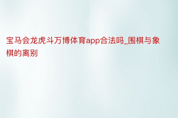 宝马会龙虎斗万博体育app合法吗_围棋与象棋的离别