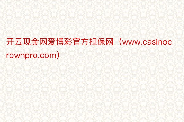 开云现金网爱博彩官方担保网（www.casinocrownpro.com）