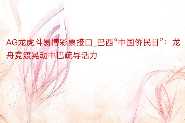AG龙虎斗易博彩票接口_巴西“中国侨民日”：龙舟竞渡晃动中巴疏导活力