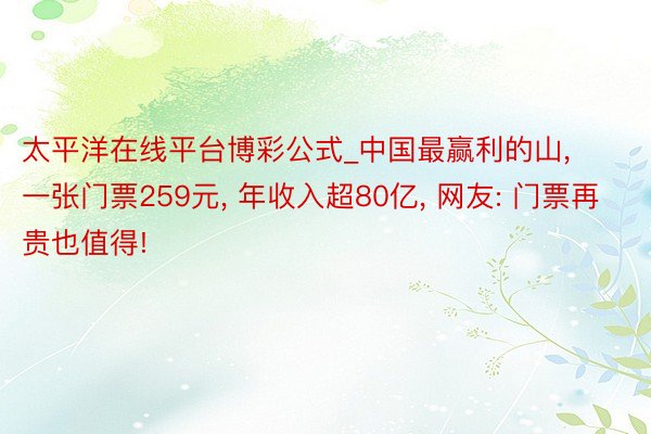 太平洋在线平台博彩公式_中国最赢利的山, 一张门票259元, 年收入超80亿, 网友: 门票再贵也值得!