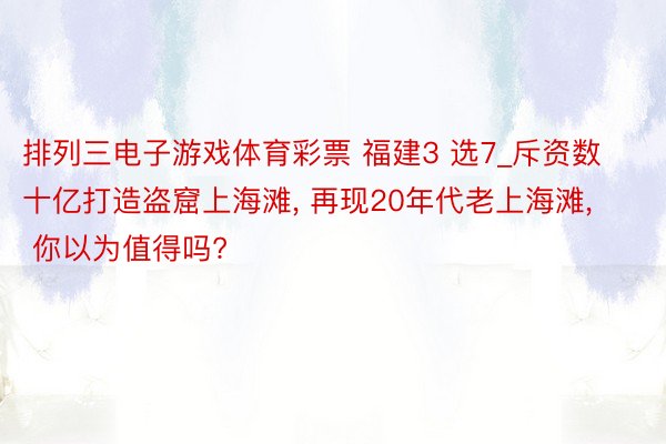 排列三电子游戏体育彩票 福建3 选7_斥资数十亿打造盗窟上海滩, 再现20年代老上海滩, 你以为值得吗?