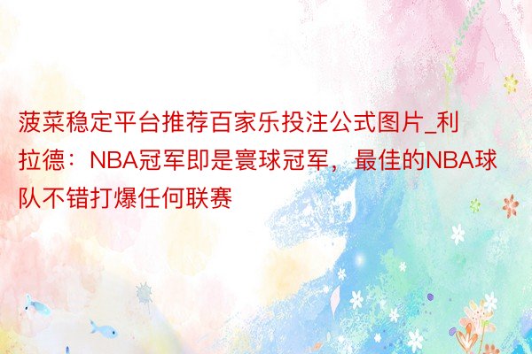 菠菜稳定平台推荐百家乐投注公式图片_利拉德：NBA冠军即是寰球冠军，最佳的NBA球队不错打爆任何联赛