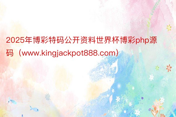 2025年博彩特码公开资料世界杯博彩php源码（www.kingjackpot888.com）